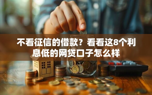 不看征信的借款？看看这8个利息低的网贷口子怎么样