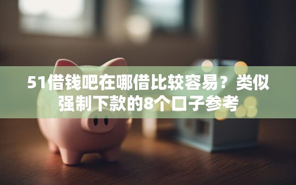 51借钱吧在哪借比较容易？类似强制下款的8个口子参考