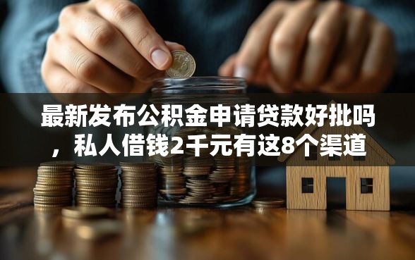 最新发布公积金申请贷款好批吗，私人借钱2千元有这8个渠道
