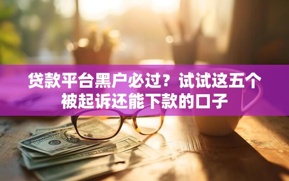 贷款平台黑户必过？试试这五个被起诉还能下款的口子