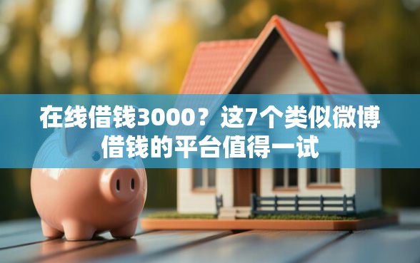 在线借钱3000？这7个类似微博借钱的平台值得一试