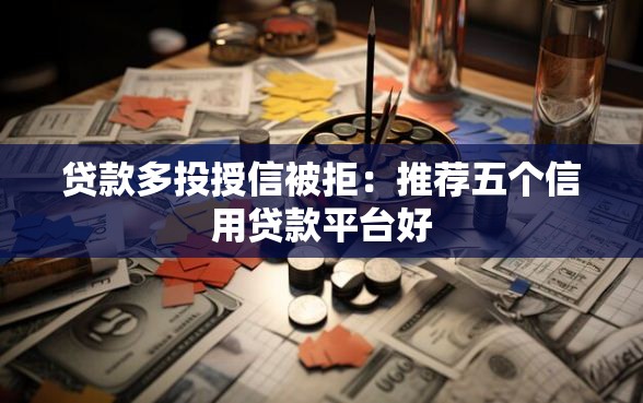 贷款多投授信被拒:推荐五个信用贷款平台好 贷款多投授信被拒:推荐五个信用贷款平台好