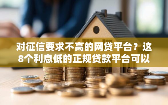 对征信要求不高的网贷平台？这8个利息低的正规贷款平台可以试试