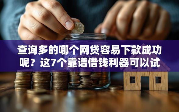 查询多的哪个网贷容易下款成功呢?这7个靠谱借钱利器可以试试 查询多的哪个网贷容易下款成功呢?这7个靠谱借钱利器可以试试
