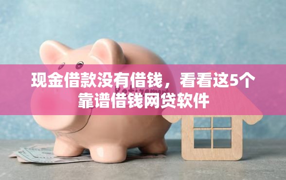 现金借款没有借钱，看看这5个靠谱借钱网贷软件