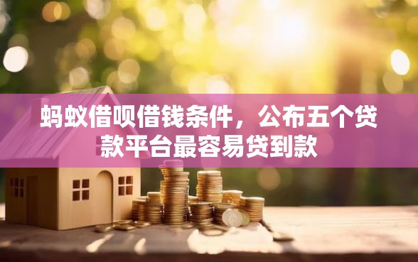 蚂蚁借呗借钱条件，公布五个贷款平台最容易贷到款