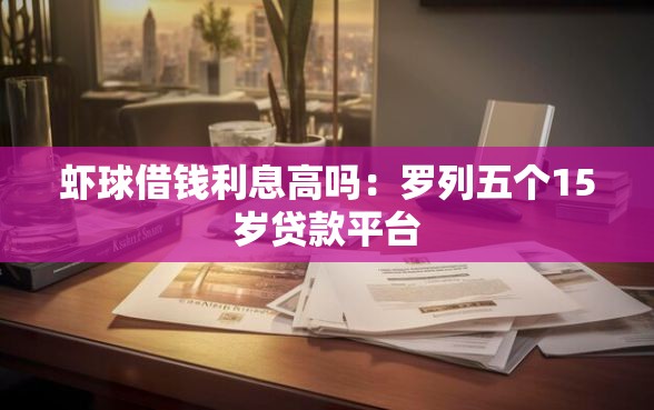 虾球借钱利息高吗：罗列五个15岁贷款平台