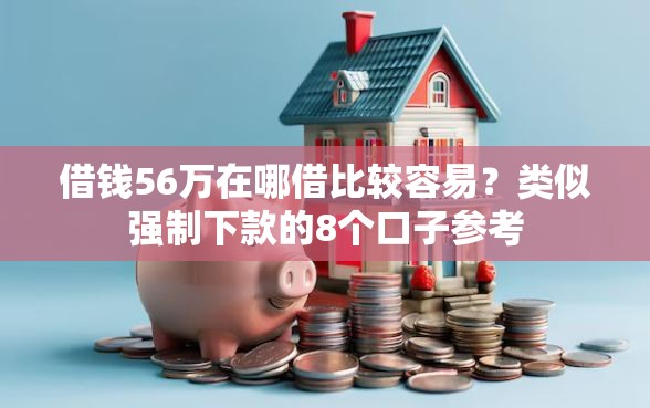 借钱56万在哪借比较容易？类似强制下款的8个口子参考