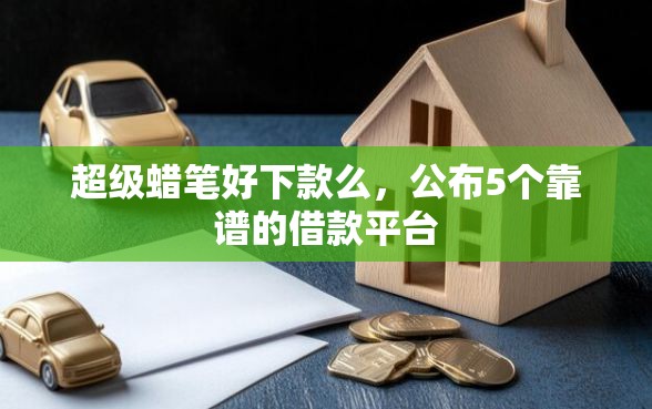 超级蜡笔好下款么，公布5个靠谱的借款平台