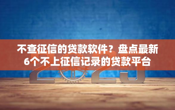 不查征信的贷款软件？盘点最新6个不上征信记录的贷款平台