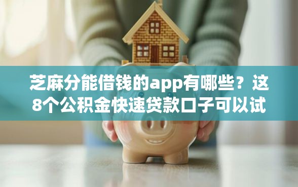芝麻分能借钱的app有哪些？这8个公积金快速贷款口子可以试试