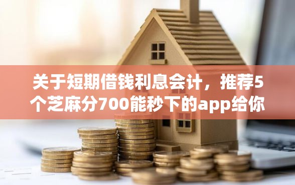关于短期借钱利息会计，推荐5个芝麻分700能秒下的app给你
