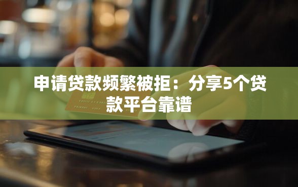 申请贷款频繁被拒：分享5个贷款平台靠谱