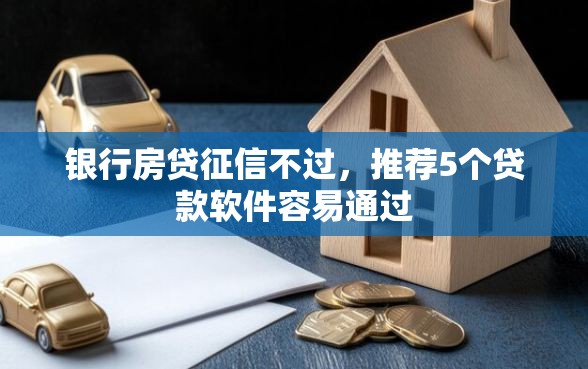 银行房贷征信不过，推荐5个贷款软件容易通过