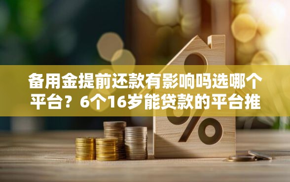 备用金提前还款有影响吗选哪个平台？6个16岁能贷款的平台推荐