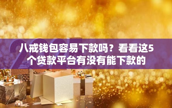 八戒钱包容易下款吗？看看这5个贷款平台有没有能下款的