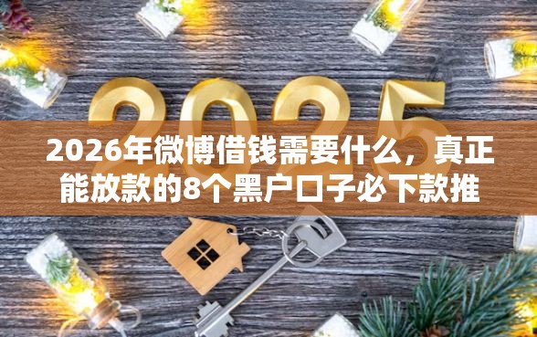 2026年微博借钱需要什么，真正能放款的8个黑户口子必下款推荐