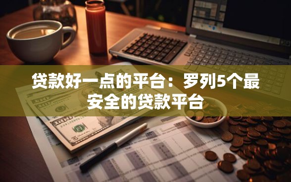 贷款好一点的平台：罗列5个最安全的贷款平台