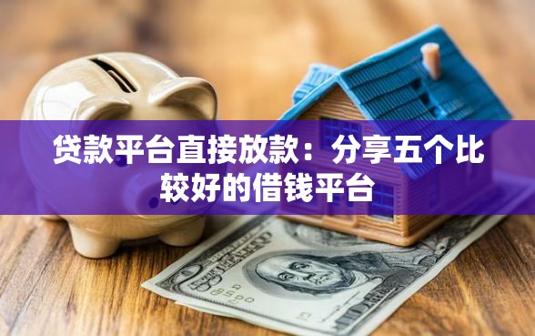 贷款平台直接放款：分享五个比较好的借钱平台