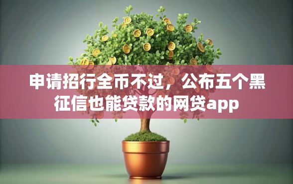 申请招行全币不过，公布五个黑征信也能贷款的网贷app