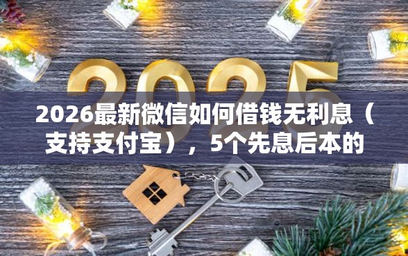 2026最新微信如何借钱无利息（支持支付宝），5个先息后本的贷款平台无私分享