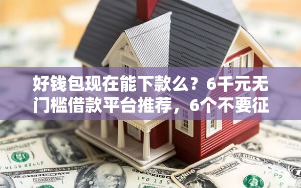 好钱包现在能下款么?6千元无门槛借款平台推荐,6个不要征信的网贷平台盘点 好钱包现在能下款么?6千元无门槛借款平台推荐,6个不要征信的网贷平台盘点