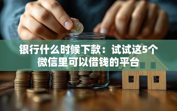 银行什么时候下款：试试这5个微信里可以借钱的平台