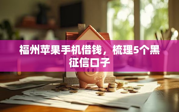 福州苹果手机借钱，梳理5个黑征信口子