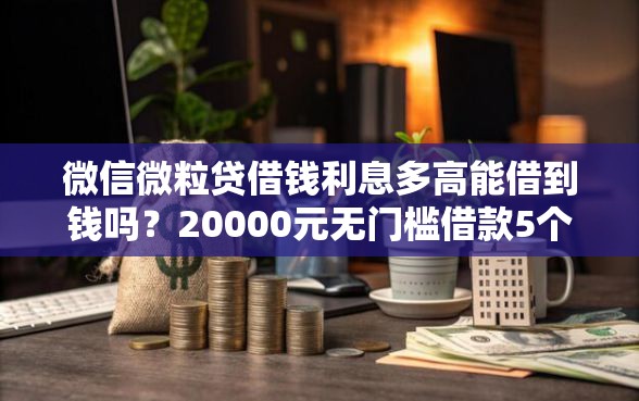 微信微粒贷借钱利息多高能借到钱吗？20000元无门槛借款5个平台推荐