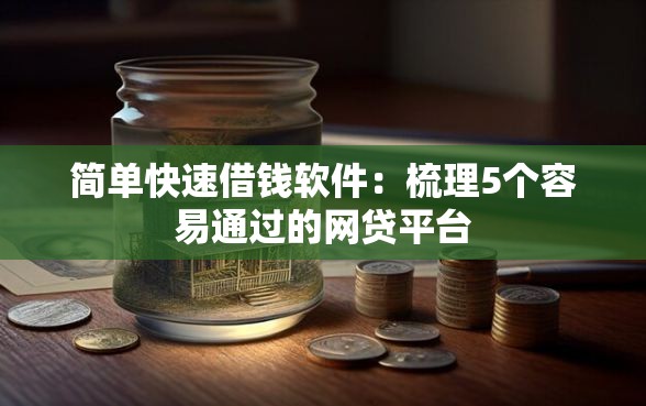 简单快速借钱软件：梳理5个容易通过的网贷平台