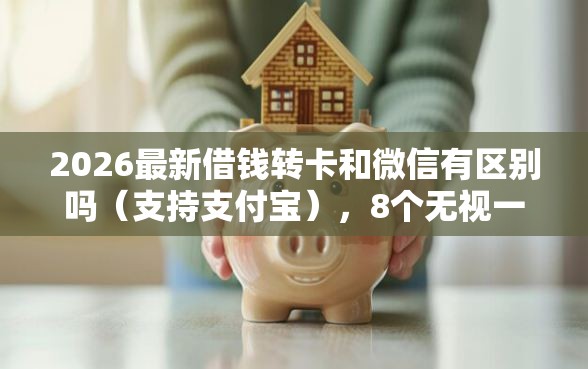 2026最新借钱转卡和微信有区别吗（支持支付宝），8个无视一切包下款的口子无私分享