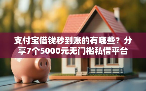 支付宝借钱秒到账的有哪些？分享7个5000元无门槛私借平台