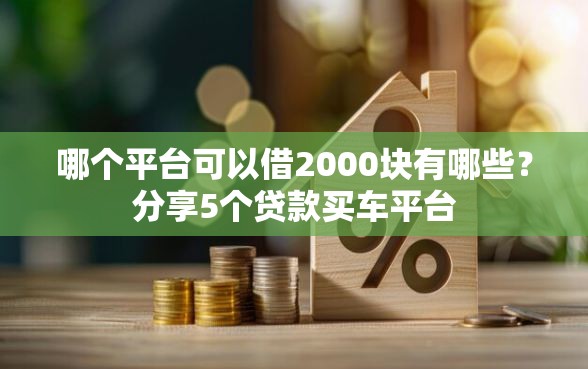 哪个平台可以借2000块有哪些？分享5个贷款买车平台