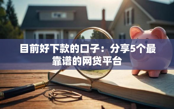 目前好下款的口子：分享5个最靠谱的网贷平台