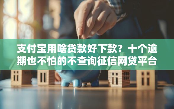 支付宝用啥贷款好下款？十个逾期也不怕的不查询征信网贷平台