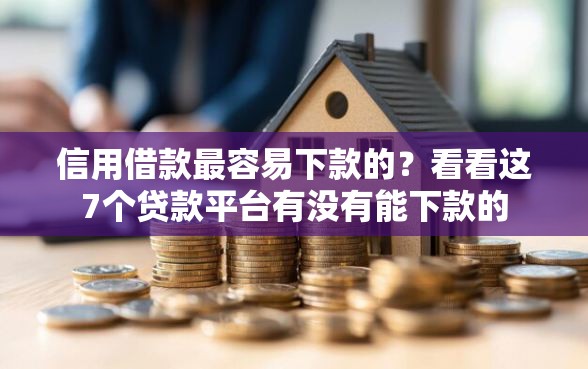 信用借款最容易下款的？看看这7个贷款平台有没有能下款的