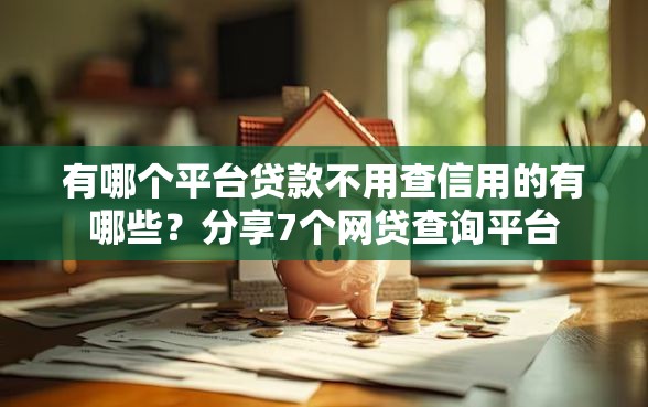 有哪个平台贷款不用查信用的有哪些？分享7个网贷查询平台