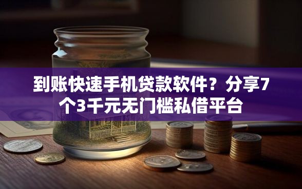 到账快速手机贷款软件?分享7个3千元无门槛私借平台 到账快速手机贷款软件?分享7个3千元无门槛私借平台