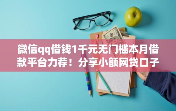 微信qq借钱1千元无门槛本月借款平台力荐！分享小额网贷口子1千元无门槛借款