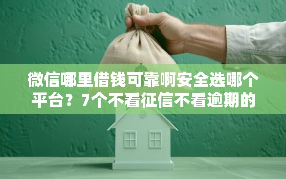 微信哪里借钱可靠啊安全选哪个平台？7个不看征信不看逾期的借钱平台推荐