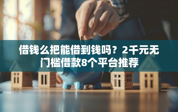 借钱么把能借到钱吗？2千元无门槛借款8个平台推荐