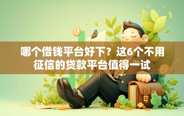 哪个借钱平台好下？这6个不用征信的贷款平台值得一试