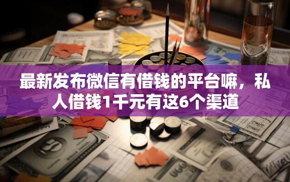 最新发布微信有借钱的平台嘛，私人借钱1千元有这6个渠道