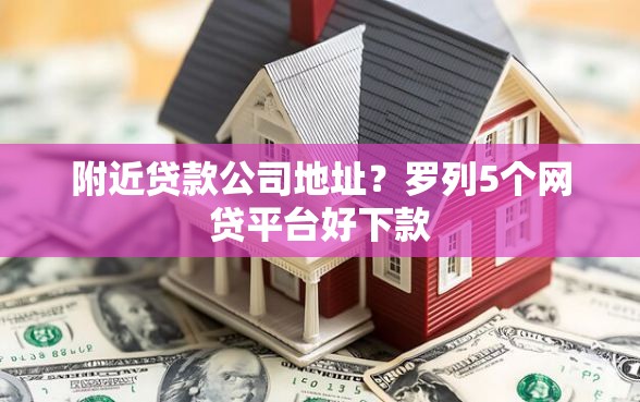 附近贷款公司地址？罗列5个网贷平台好下款