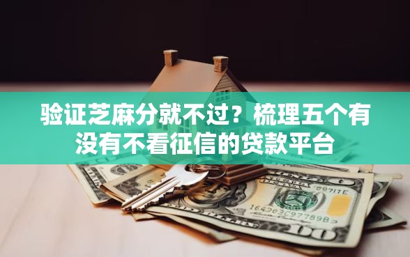验证芝麻分就不过?梳理五个有没有不看征信的贷款平台 验证芝麻分就不过?梳理五个有没有不看征信的贷款平台
