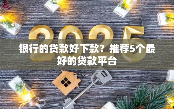 银行的贷款好下款？推荐5个最好的贷款平台