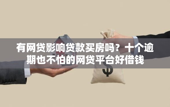有网贷影响贷款买房吗？十个逾期也不怕的网贷平台好借钱