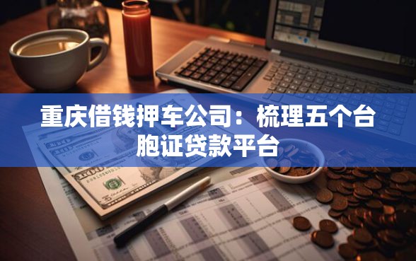 重庆借钱押车公司：梳理五个台胞证贷款平台