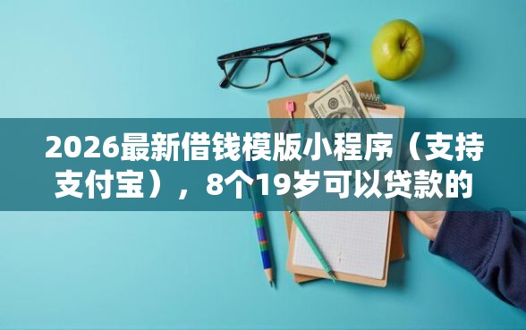 2026最新借钱模版小程序（支持支付宝），8个19岁可以贷款的平台无私分享