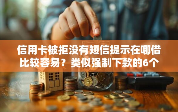 信用卡被拒没有短信提示在哪借比较容易？类似强制下款的6个口子参考